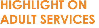 HIGHLIGHT ON ADULT SERVICES