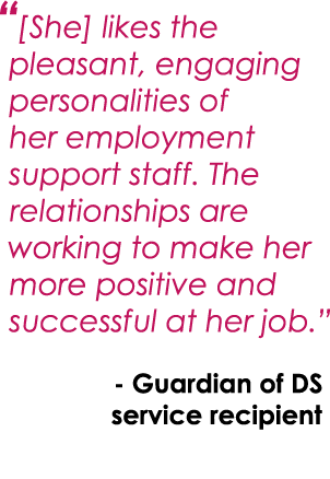 “[She] likes the pleasant, engaging personalities of her employment support staff. The relationships are working to m...