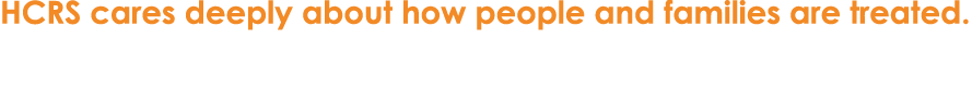 HCRS cares deeply about how people and families are treated.