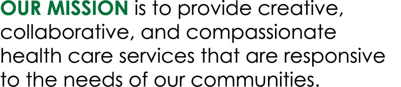 OUR mission is to provide creative, collaborative, and compassionate health care services that are responsive to the ...