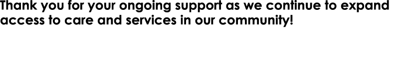 Thank you for your ongoing support as we continue to expand access to care and services in our community!