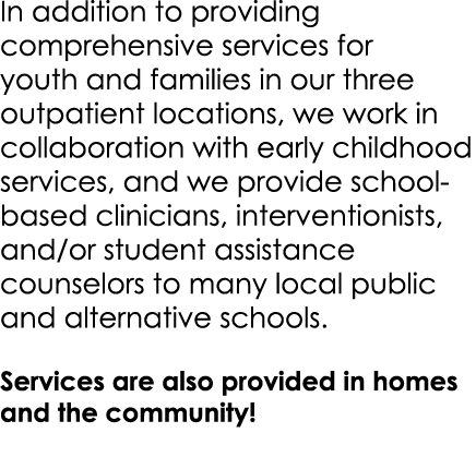 In addition to providing comprehensive services for youth and families in our three outpatient locations, we work in ...
