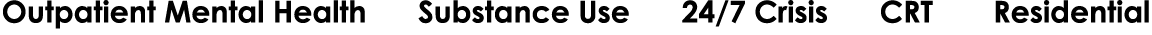 Outpatient Mental Health ● Substance Use ● 24/7 Crisis ● CRT ● Residential