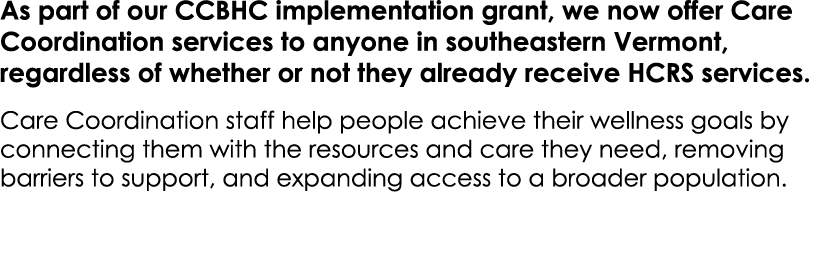 As part of our CCBHC implementation grant, we now offer Care Coordination services to anyone in southeastern Vermont,...