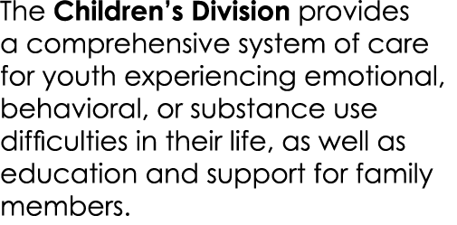 The Children’s Division provides a comprehensive system of care for youth experiencing emotional, behavioral, or subs...