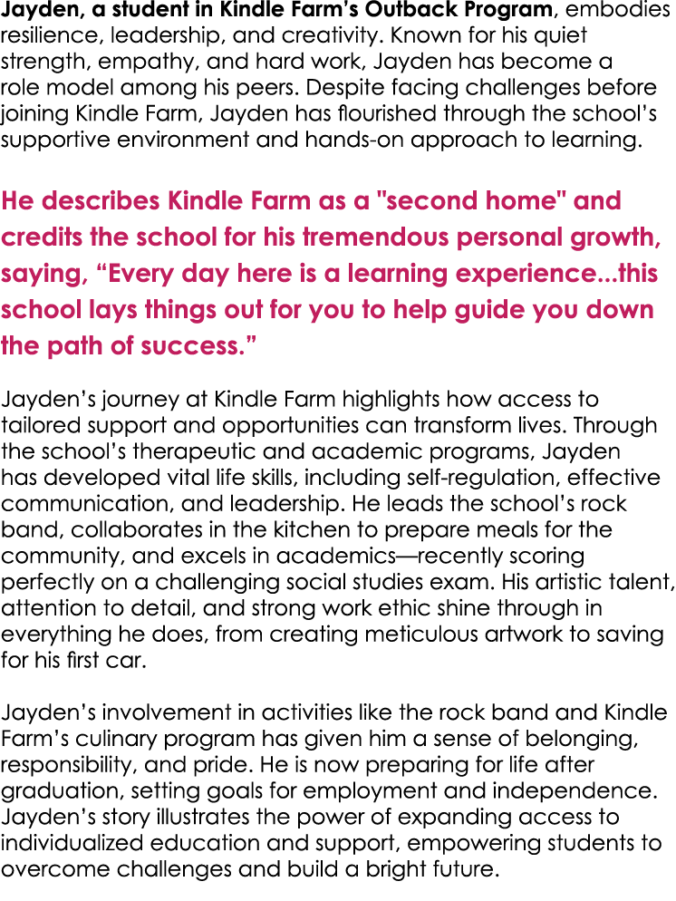 Jayden, a student in Kindle Farm’s Outback Program, embodies resilience, leadership, and creativity. Known for his qu...