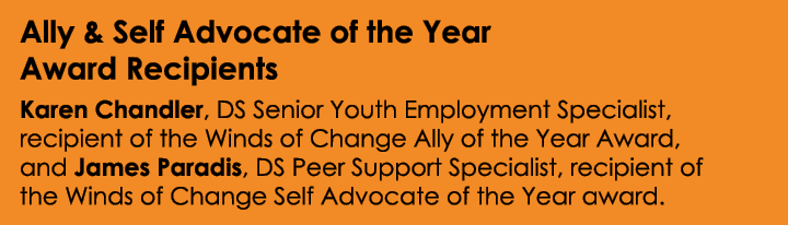 Ally & Self Advocate of the Year Award Recipients Karen Chandler, DS Senior Youth Employment Specialist, recipient of...