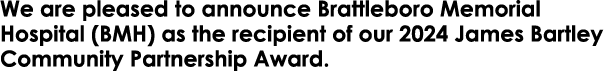 We are pleased to announce Brattleboro Memorial Hospital (BMH) as the recipient of our 2024 James Bartley Community P...
