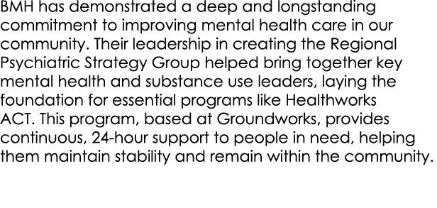BMH has demonstrated a deep and longstanding commitment to improving mental health care in our community. Their leade...