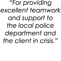 “For providing excellent teamwork and support to the local police department and the client in crisis.”
