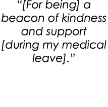 “[For being] a beacon of kindness and support [during my medical leave].”
