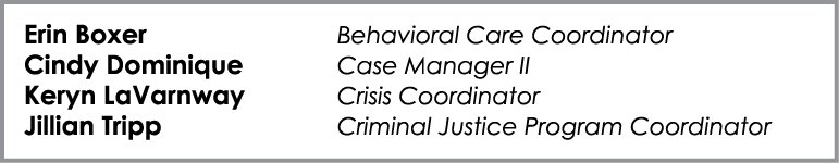 Erin Boxer Behavioral Care Coordinator Cindy Dominique Case Manager II Keryn LaVarnway Crisis Coordinator Jillian Tri...